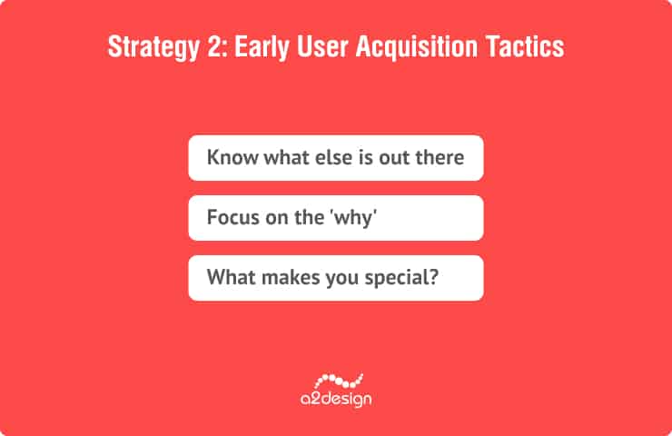 Strategy 2: Early User Acquisition Tactics:
Know what else is out there
Focus on the 'why'
What makes you special?